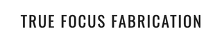 True Focus Fabrication